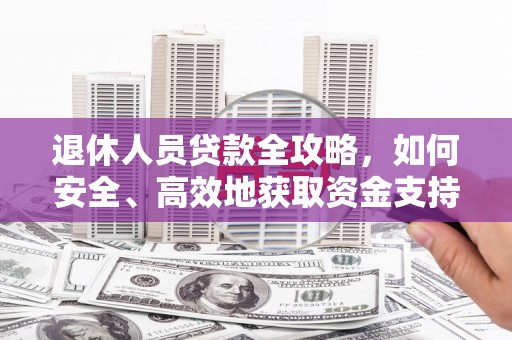 锡林郭勒退休人员贷款全攻略，如何安全、高效地获取资金支持