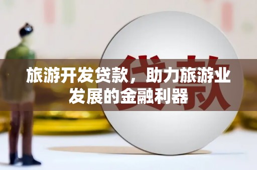 锡林郭勒旅游开发贷款，助力旅游业发展的金融利器