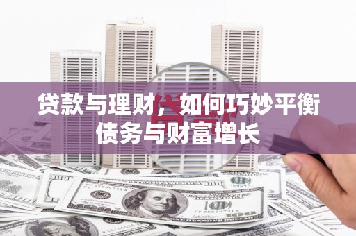 锡林郭勒贷款与理财，如何巧妙平衡债务与财富增长
