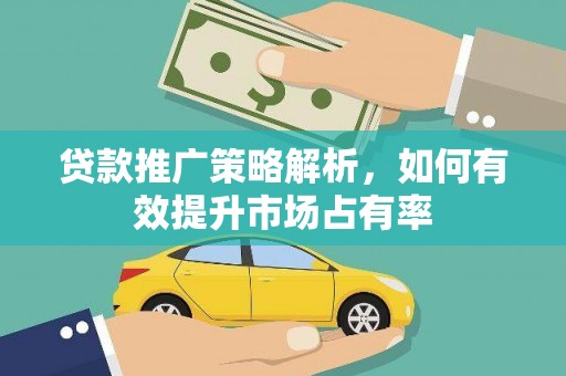锡林郭勒贷款推广策略解析，如何有效提升市场占有率