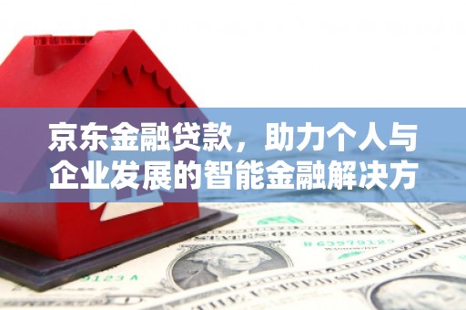 锡林郭勒京东金融贷款，助力个人与企业发展的智能金融解决方案