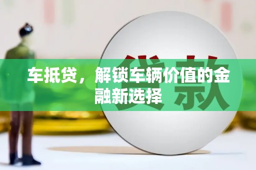 锡林郭勒车抵贷，解锁车辆价值的金融新选择