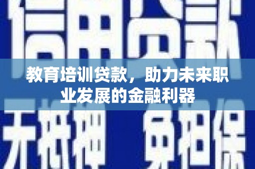 锡林郭勒教育培训贷款，助力未来职业发展的金融利器