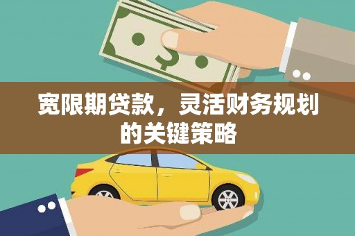 锡林郭勒宽限期贷款，灵活财务规划的关键策略