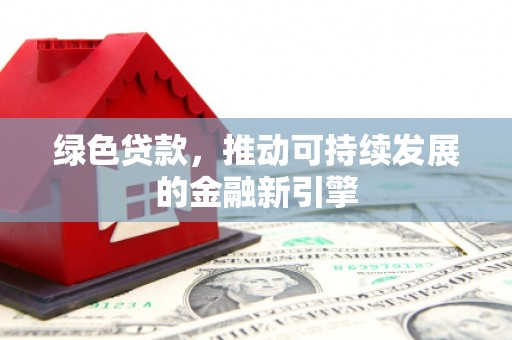 锡林郭勒绿色贷款，推动可持续发展的金融新引擎
