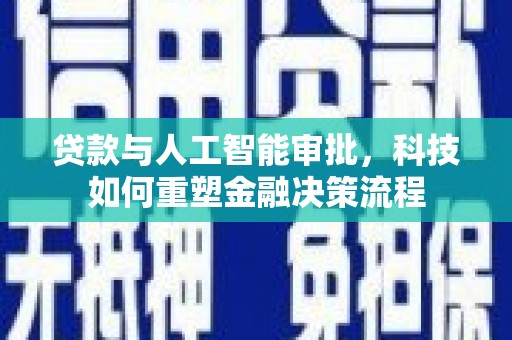 锡林郭勒贷款与人工智能审批，科技如何重塑金融决策流程