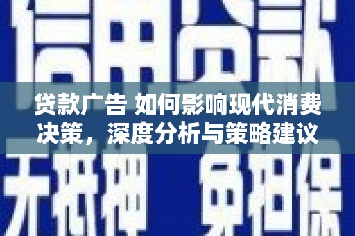 锡林郭勒贷款广告 如何影响现代消费决策，深度分析与策略建议