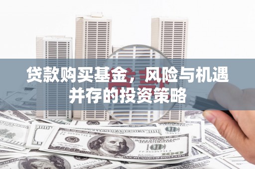 锡林郭勒贷款购买基金，风险与机遇并存的投资策略