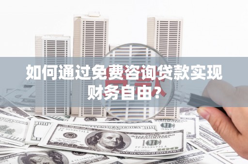 锡林郭勒如何通过免费咨询贷款实现财务自由？