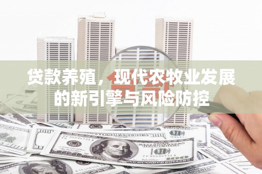 锡林郭勒贷款养殖，现代农牧业发展的新引擎与风险防控