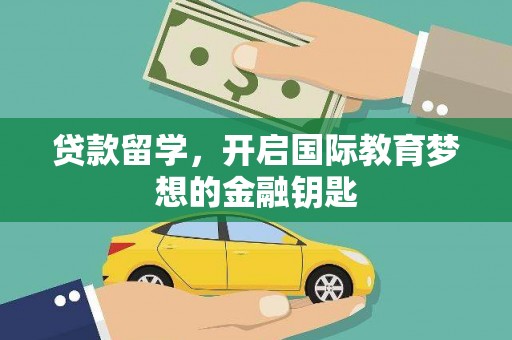 锡林郭勒贷款留学，开启国际教育梦想的金融钥匙