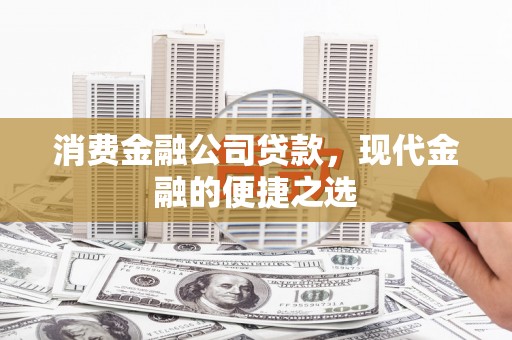 锡林郭勒消费金融公司贷款，现代金融的便捷之选