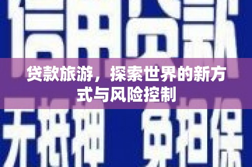 锡林郭勒贷款旅游，探索世界的新方式与风险控制