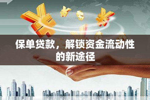 锡林郭勒保单贷款，解锁资金流动性的新途径