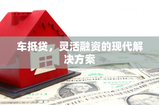 锡林郭勒车抵贷，灵活融资的现代解决方案