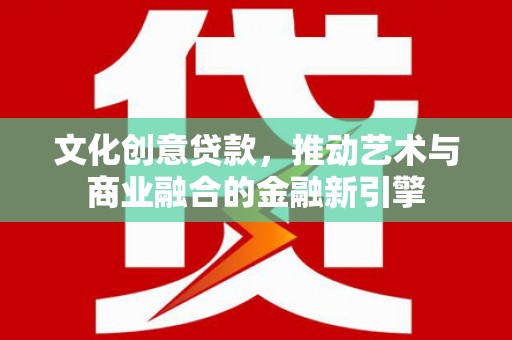锡林郭勒文化创意贷款，推动艺术与商业融合的金融新引擎