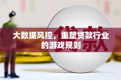 锡林郭勒大数据风控，重塑贷款行业的游戏规则