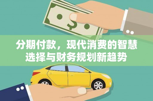 锡林郭勒分期付款，现代消费的智慧选择与财务规划新趋势