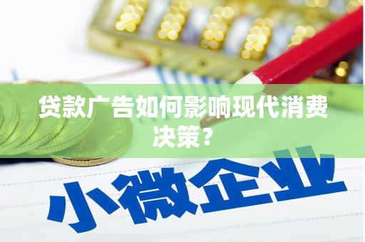 锡林郭勒贷款广告如何影响现代消费决策？