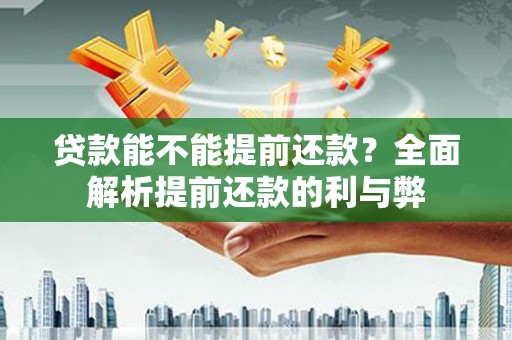 锡林郭勒贷款能不能提前还款？全面解析提前还款的利与弊