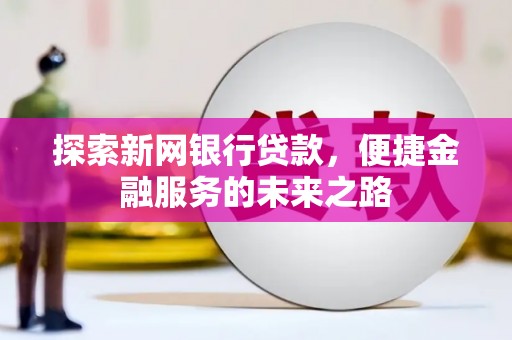 锡林郭勒探索新网银行贷款，便捷金融服务的未来之路