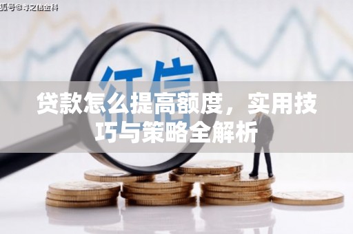 锡林郭勒贷款怎么提高额度，实用技巧与策略全解析
