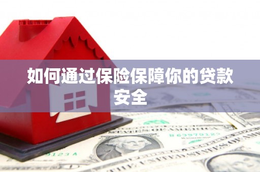 锡林郭勒如何通过保险保障你的贷款安全