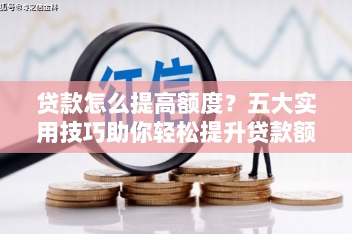 锡林郭勒贷款怎么提高额度？五大实用技巧助你轻松提升贷款额度