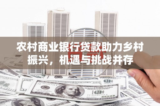 锡林郭勒农村商业银行贷款助力乡村振兴，机遇与挑战并存