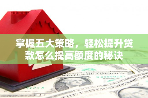 锡林郭勒掌握五大策略，轻松提升贷款怎么提高额度的秘诀