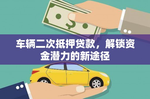锡林郭勒车辆二次抵押贷款，解锁资金潜力的新途径
