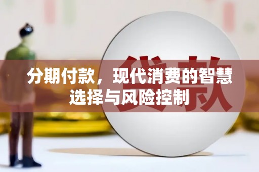 锡林郭勒分期付款，现代消费的智慧选择与风险控制