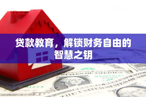 锡林郭勒贷款教育，解锁财务自由的智慧之钥
