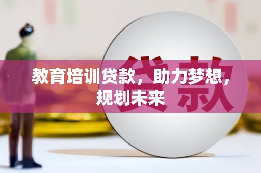 锡林郭勒教育培训贷款，助力梦想，规划未来