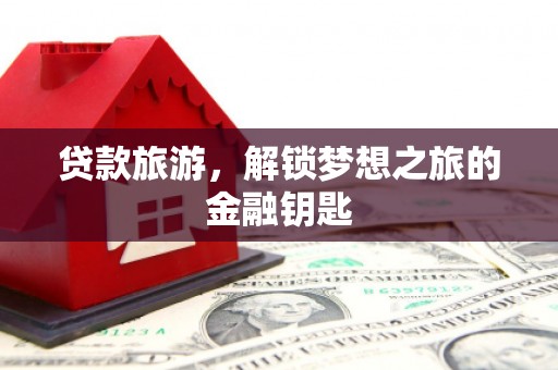 锡林郭勒贷款旅游，解锁梦想之旅的金融钥匙