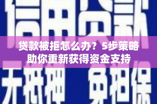 锡林郭勒贷款被拒怎么办？5步策略助你重新获得资金支持