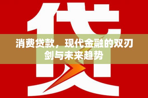 锡林郭勒消费贷款，现代金融的双刃剑与未来趋势