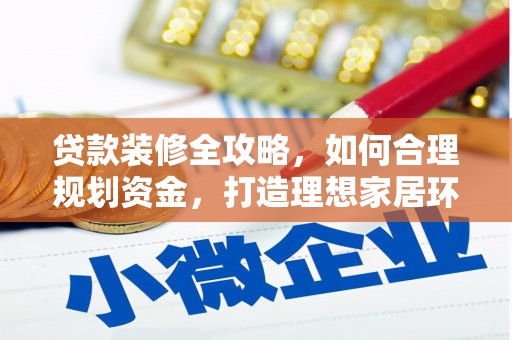 锡林郭勒贷款装修全攻略，如何合理规划资金，打造理想家居环境