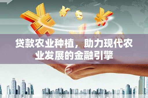 锡林郭勒贷款农业种植，助力现代农业发展的金融引擎