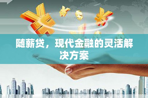 锡林郭勒随薪贷，现代金融的灵活解决方案