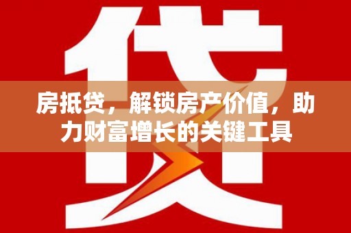 锡林郭勒房抵贷，解锁房产价值，助力财富增长的关键工具