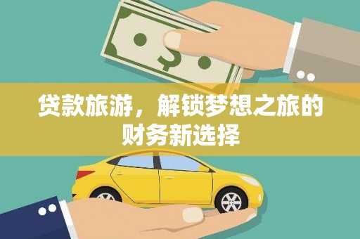 锡林郭勒贷款旅游，解锁梦想之旅的财务新选择