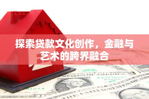 锡林郭勒探索贷款文化创作，金融与艺术的跨界融合