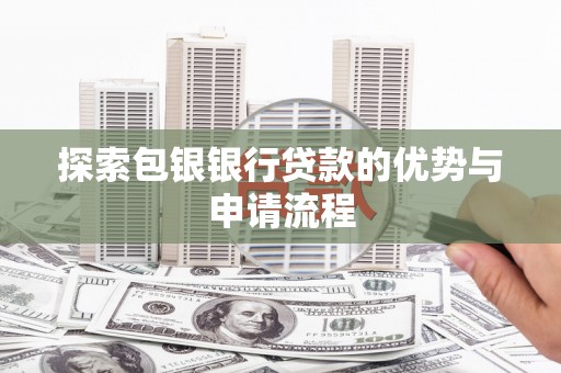 锡林郭勒探索包银银行贷款的优势与申请流程
