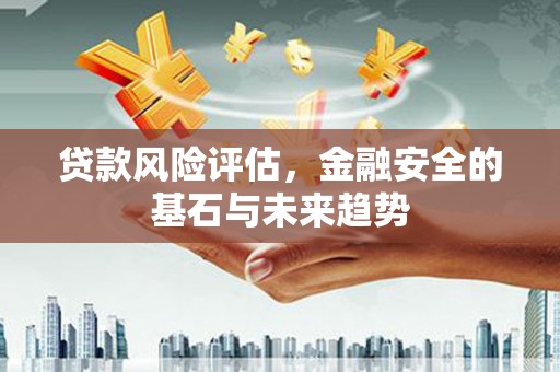 锡林郭勒贷款风险评估，金融安全的基石与未来趋势