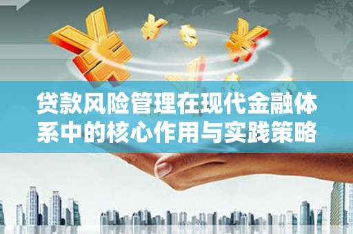 锡林郭勒贷款风险管理在现代金融体系中的核心作用与实践策略