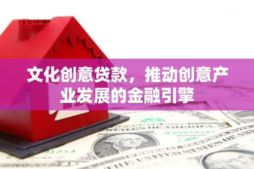 锡林郭勒文化创意贷款，推动创意产业发展的金融引擎