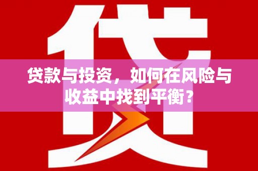 锡林郭勒贷款与投资，如何在风险与收益中找到平衡？