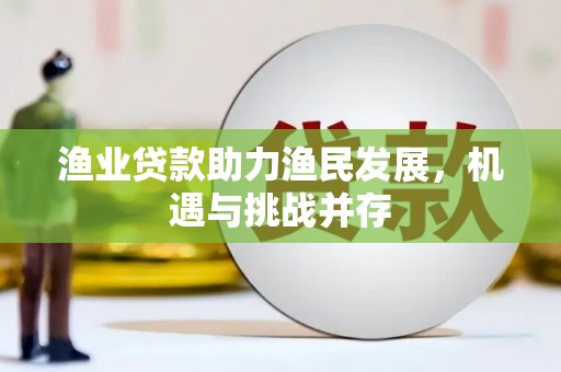锡林郭勒渔业贷款助力渔民发展，机遇与挑战并存