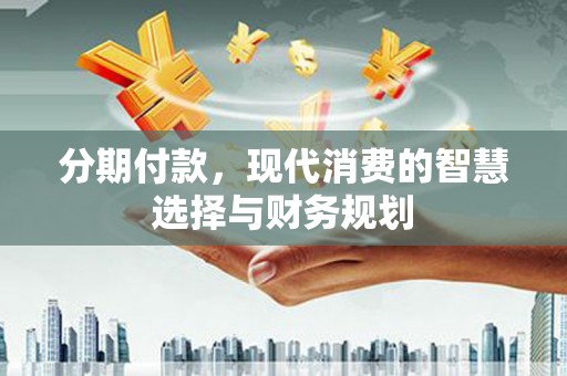 锡林郭勒分期付款，现代消费的智慧选择与财务规划